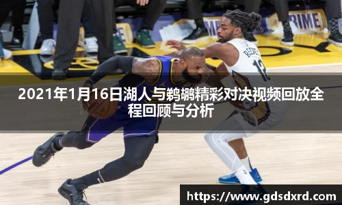 2021年1月16日湖人与鹈鹕精彩对决视频回放全程回顾与分析