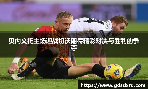 贝内文托主场迎战切沃期待精彩对决与胜利的争夺