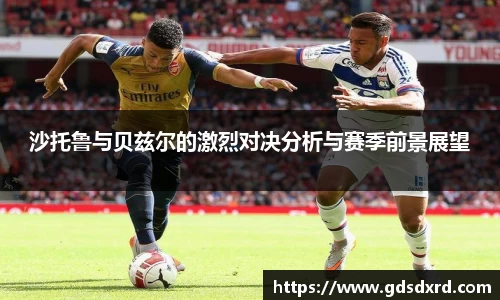 沙托鲁与贝兹尔的激烈对决分析与赛季前景展望